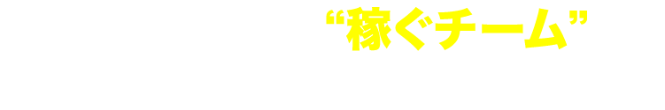 では、どうしたら稼ぐチームに変わることができるのか？