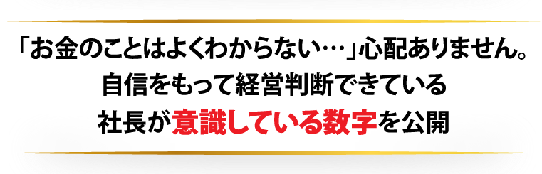 「お金のことはよくわからない…」心配ありません。自信をもって経営判断できている社長が意識している数字を公開
