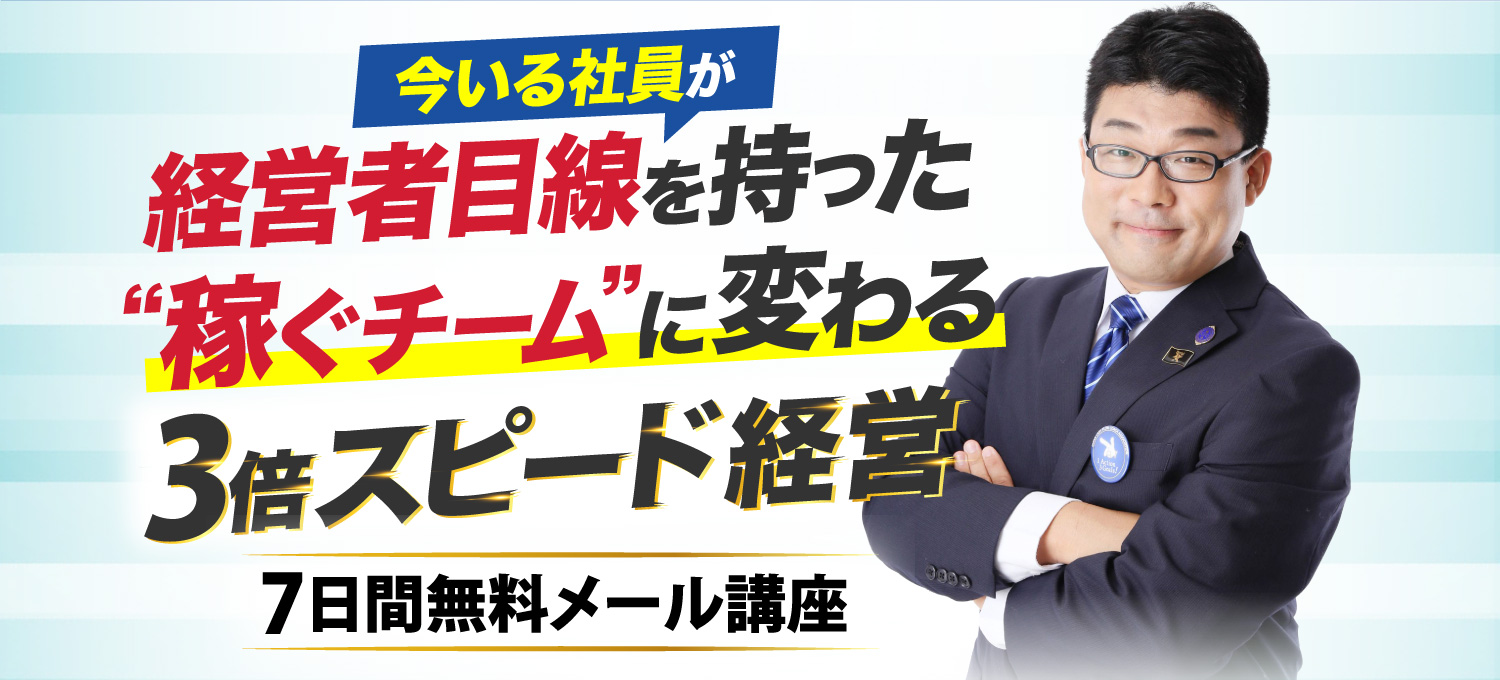 今いる社員が経営者目線を持った稼ぐチームに変わる3倍スピード経営 7日間無料メール講座